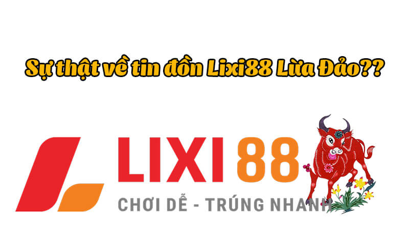 Sự thật về Lixi88 lừa đảo, bị bắt? Chơi ở nhà cái Lixi88 có an toàn với  người chơi không?